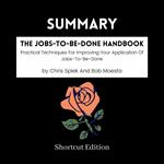 SUMMARY - The Jobs-To-Be-Done Handbook: Practical Techniques For Improving Your Application Of Jobs-To-Be-Done By Chris Spiek And Bob Moesta