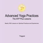 Advanced Yoga Practices - The AYP Plus Lessons: Nearly 1000 Lessons on Spiritual Practices and Experiences