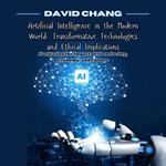 Artificial Intelligence in the Modern World: Transformative Technologies and Ethical Implications