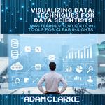 Visualizing Data: Techniques for Data Scientists