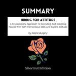 SUMMARY - Hiring For Attitude: A Revolutionary Approach To Recruiting And Selecting People With Both Tremendous Skills And Superb Attitude By Mark Murphy