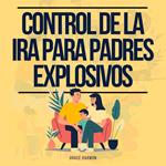 Control de la Ira para Padres Explosivos: La Guía Definitiva Para Convertirte En El Mejor Padre Que Puedas Ser: Cría A Un Niño Feliz Y Inteligente Usando La Crianza Positiva Y La Disciplina