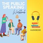 Public Speaking Workbook, The: Conquer Your Fears and Captivate Your Audience