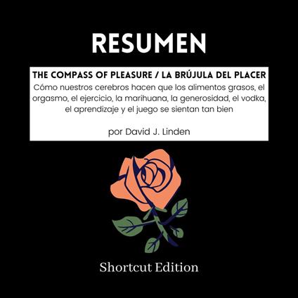 RESUMEN - The Compass Of Pleasure / La brújula del placer: Cómo nuestros cerebros hacen que los alimentos grasos, el orgasmo, el ejercicio, la marihuana, la generosidad, el vodka, el aprendizaje y el juego se sientan tan bien Por David J. Linden