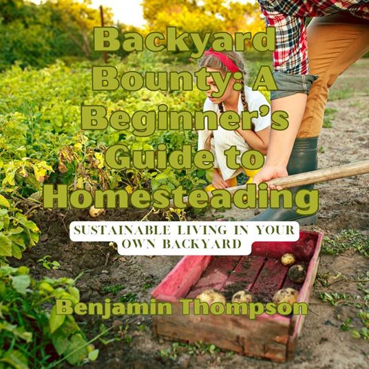 Backyard Bounty: A Beginner’s Guide to Homesteading