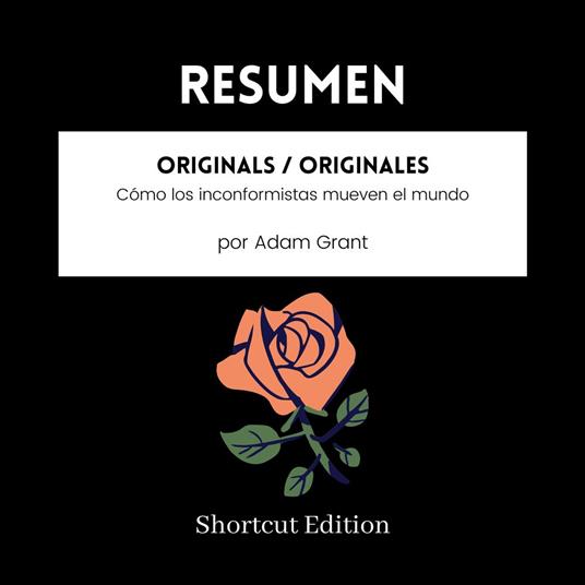 RESUMEN - Originals / Originales: Cómo los inconformistas mueven el mundo Por Adam Grant