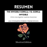 RESUMEN - The Invisible Gorilla / El gorila invisible: Cómo nos engañan nuestras intuiciones Por Christopher Chabris Y Daniel Simons