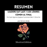 RESUMEN - Leaders Eat Last / Los Líderes Comen Al Final: Por Qué Algunos Equipos Funcionan Bien Y Otros No por Simon Sinek