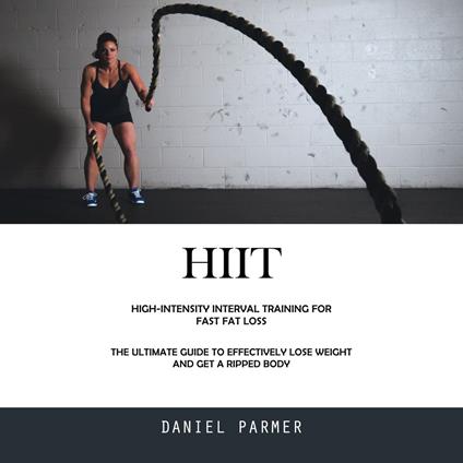 Hiit: High-intensity Interval Training for Fast Fat Loss (The Ultimate Guide to Effectively Lose Weight and Get a Ripped Body)