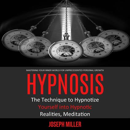 Hypnosis: Mastering Your Inner World for Unprecedented Personal Growth (The Technique to Hypnotize Yourself into Hypnotic Realities, Meditation)