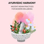 Ayurvedic Harmony: Ancient Indian Practices for Modern Wellbeing