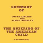 Summary of Logan Lancing and James Lindsay's The Queering of the American Child