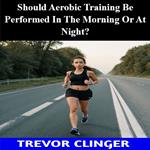 Should Aerobic Training Be Performed In The Morning Or At Night?