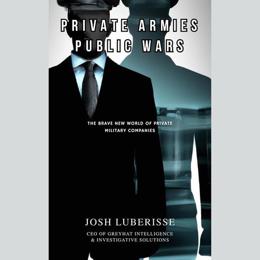 Private Armies, Public Wars: The Brave New World of Private Military Companies