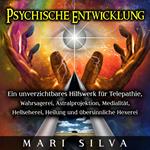 Psychische Entwicklung: Ein unverzichtbares Hilfswerk für Telepathie, Wahrsagerei, Astralprojektion, Medialität, Hellseherei, Heilung und übersinnliche Hexerei