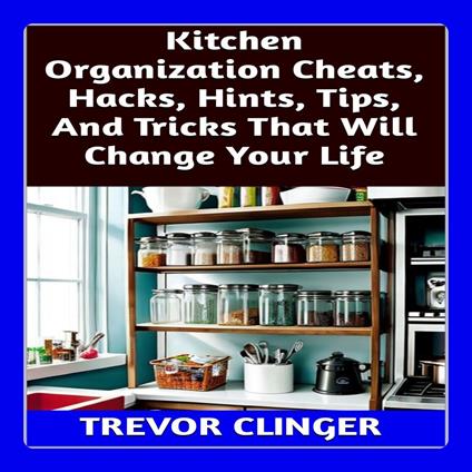 Kitchen Organization Cheats, Hacks, Hints, Tips, And Tricks That Will Change Your Life