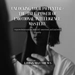 Unlocking Your Potential: The True Power of Emotional Intelligence Mastery