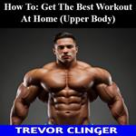 How To: Get The Best Workout At Home (Upper Body)