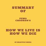 Summary of Pema Chodron's How We Live Is How We Die