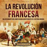 La Revolución Francesa: Una Apasionante Guía sobre un Gran Acontecimiento de la Historia Mundial