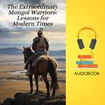 Extraordinary Mongol Warriors, The: Lessons for Modern Times