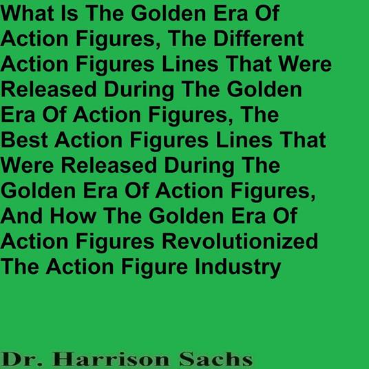 What Is The Golden Era Of Action Figures, The Different Action Figures Lines That Were Released During The Golden Era Of Action Figures, And How The Golden Era Of Action Figures Revolutionized The Action Figure Industry