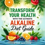 Transform Your Health with the Ultimate Alkaline Diet Guide