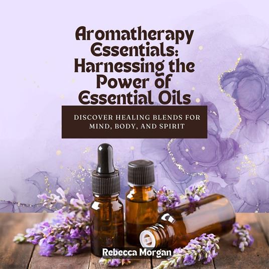 Aromatherapy Essentials: Harnessing the Power of Essential Oils