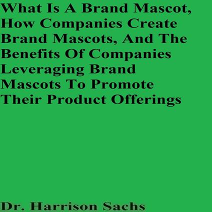 What Is A Brand Mascot, How Companies Create Brand Mascots, And The Benefits Of Companies Leveraging Brand Mascots To Promote Their Product Offerings