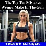 Top Ten Mistakes Women Make In The Gym, The