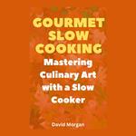 Gourmet Slow Cooking: Mastering Culinary Art with a Slow Cooker