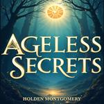 Ageless Secrets: How to Live Longer and Feel Younger