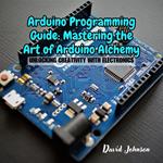Arduino Programming Guide: Mastering the Art of Arduino Alchemy