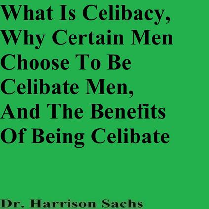 What Is Celibacy, Why Certain Men Choose To Be Celibate Men, And The Benefits Of Being Celibate