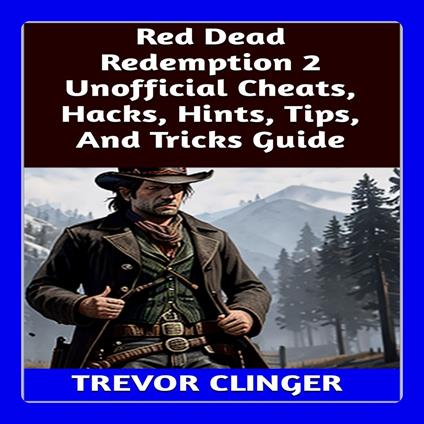 Red Dead Redemption 2 Unofficial Cheats, Hacks, Hints, Tips, And Tricks Guide