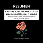 RESUMEN - If Mayors Ruled The World / Si los alcaldes gobernaran el mundo: Naciones disfuncionales, ciudades en ascenso por Benjamin R. Barber