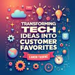 Transforming Tech Ideas into Customer Favorites: Your Ultimate Product Guide