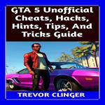 GTA 5 Unofficial Cheats, Hacks, Hints, Tips, And Tricks Guide