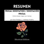 RESUMEN - Frugal Innovation / Innovación frugal: Cómo hacer mejor con menos por Navi Radjou y Jaideep Prabhu