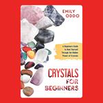 Crystals for Beginners: A Beginners Guide to Heal Yourself Through the Hidden Power of Crystals