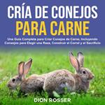 Cría de conejos para carne: Una guía completa para criar conejos de carne, incluyendo consejos para elegir una raza, construir el corral y el sacrificio