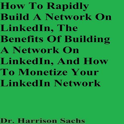 How To Rapidly Build A Network On LinkedIn, The Benefits Of Building A Network On LinkedIn, And How To Monetize Your LinkedIn Network