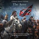 Army of Northern Virginia, The: The History of the Most Famous Confederate Army during the American Civil War