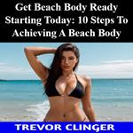 Get Beach Body Ready Starting Today: 10 Steps To Achieving A Beach Body