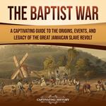 Baptist War, The: A Captivating Guide to the Origins, Events, and Legacy of the Great Jamaican Slave Revolt