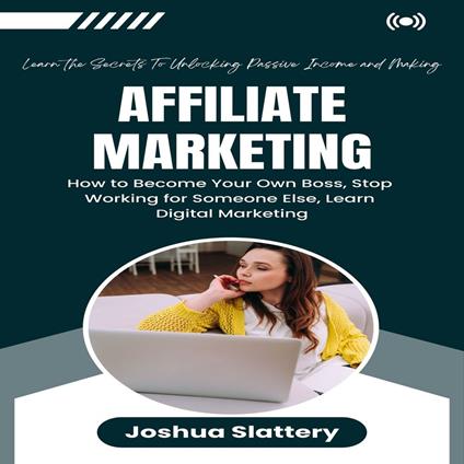 Affiliate Marketing: Learn the Secrets To Unlocking Passive Income and Making (How to Become Your Own Boss, Stop Working for Someone Else, Learn Digital Marketing)