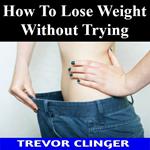 How To Lose Weight Without Trying