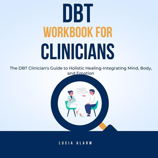 DBT Workbook For Clinicians-The DBT Clinician's Guide to Holistic Healing, Integrating Mind, Body, and Emotion