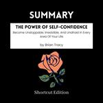 SUMMARY - The Power Of Self-Confidence: Become Unstoppable, Irresistible, And Unafraid In Every Area Of Your Life By Brian Tracy