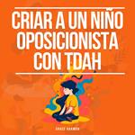 Criar a un niño oposicionista con TDAH: Estrategias Positivas De Crianza Para Tu Hijo Con Trastorno Negativista Desafiante (TOD) + Control De La Ira Para Padres (Niños Explosivos)